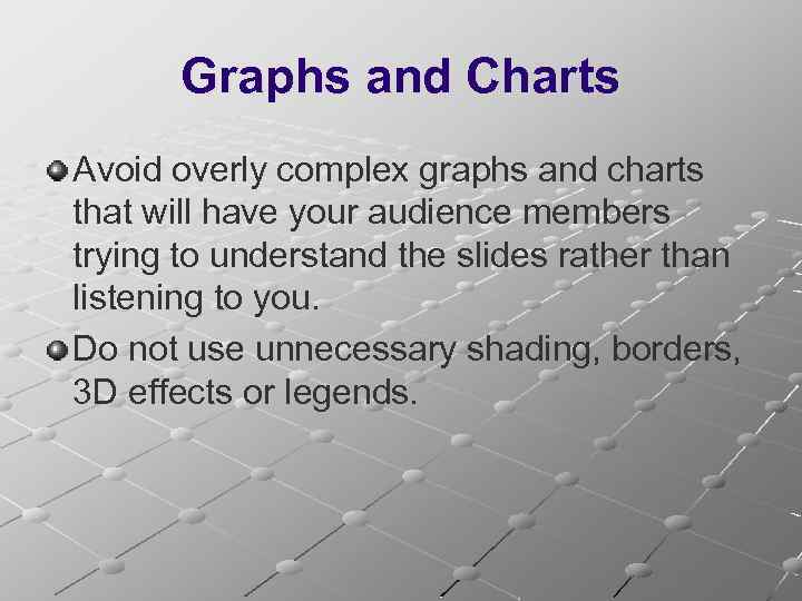 Graphs and Charts Avoid overly complex graphs and charts that will have your audience