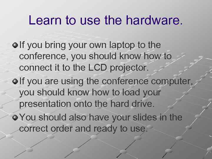 Learn to use the hardware. If you bring your own laptop to the conference,