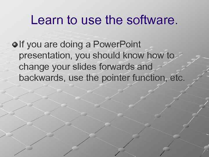 Learn to use the software. If you are doing a Power. Point presentation, you