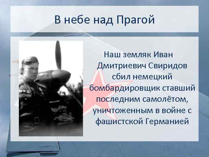 В небе над Прагой Наш земляк Иван Дмитриевич Свиридов сбил немецкий бомбардировщик ставший последним