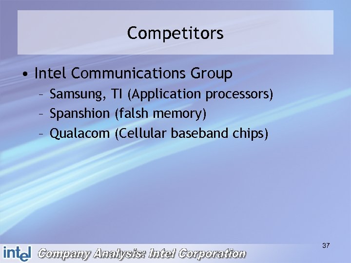 Competitors • Intel Communications Group – Samsung, TI (Application processors) – Spanshion (falsh memory)