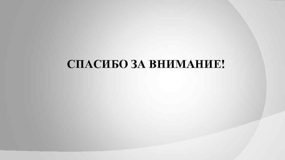СПАСИБО ЗА ВНИМАНИЕ! 