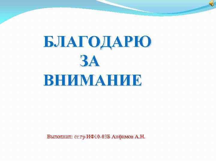  БЛАГОДАРЮ ЗА ВНИМАНИЕ Выполнил: ст гр ИФ 10 -03 Б Анфимов А. Н.