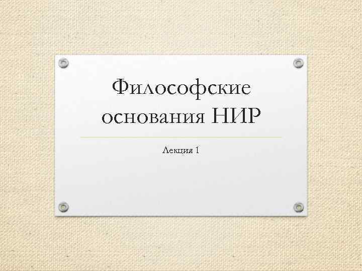 Философские основания НИР Лекция 1 