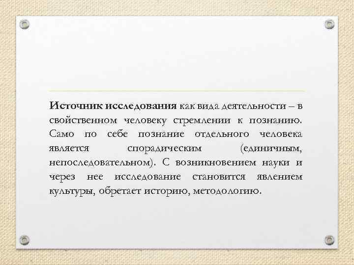 Источник исследования как вида деятельности – в свойственном человеку стремлении к познанию. Само по