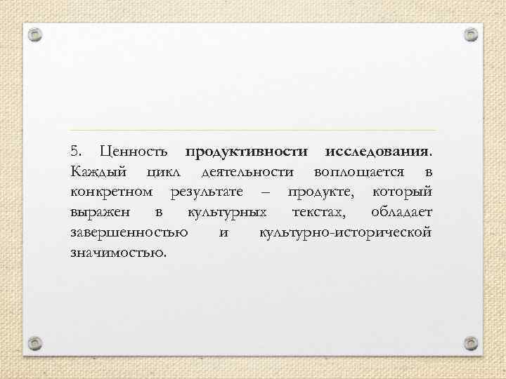 5. Ценность продуктивности исследования. Каждый цикл деятельности воплощается в конкретном результате – продукте, который