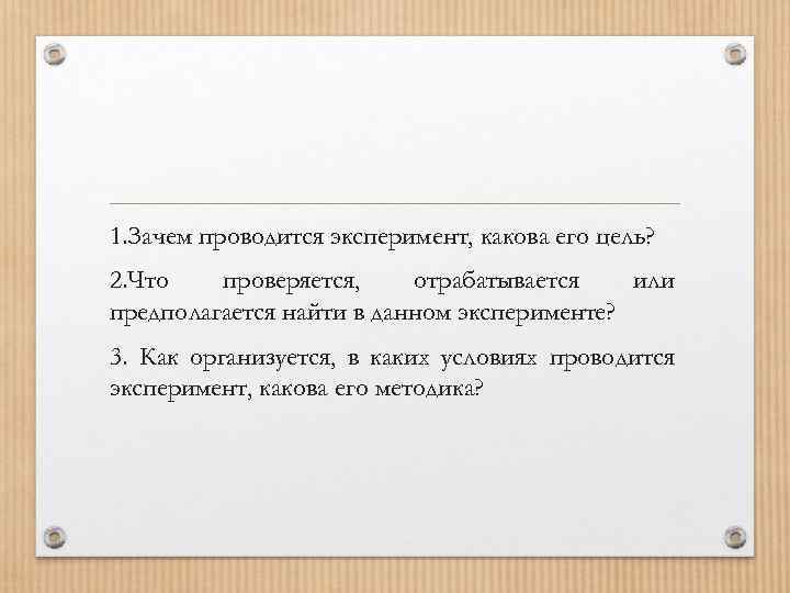 1. Зачем проводится эксперимент, какова его цель? 2. Что проверяется, отрабатывается или предполагается найти