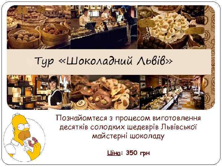 Познайомтеся з процесом виготовлення десятків солодких шедеврів Львівської майстерні шоколаду Ціна: 350 грн 