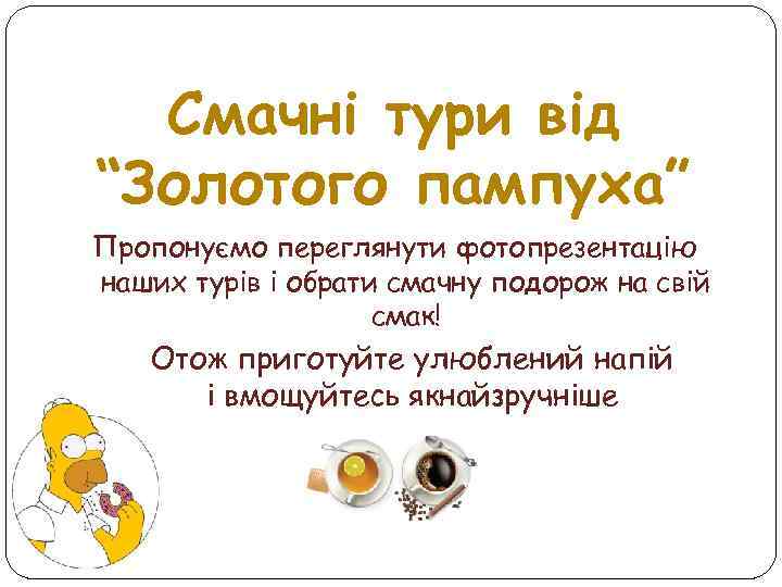 Смачні тури від “Золотого пампуха” Пропонуємо переглянути фотопрезентацію наших турів і обрати смачну подорож