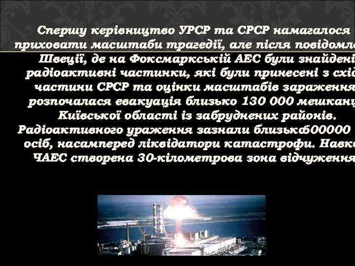 Спершу керівництво УРСР та СРСР намагалося приховати масштаби трагедії, але після повідомле Швеції, де