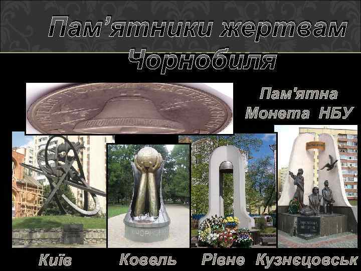 Пам’ятники жертвам Чорнобиля Пам'ятна Монета НБУ Київ Ковель Рівне Кузнєцовськ 