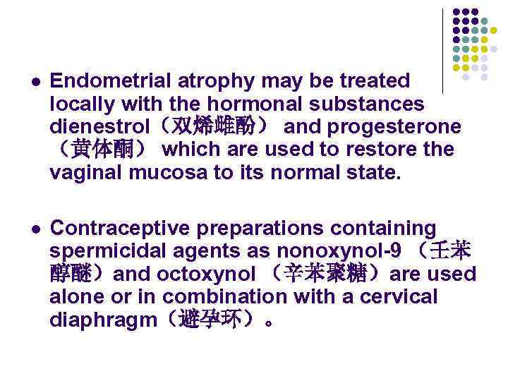 l Endometrial atrophy may be treated locally with the hormonal substances dienestrol（双烯雌酚） and progesterone