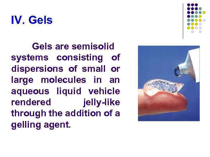 IV. Gels are semisolid systems consisting of dispersions of small or large molecules in
