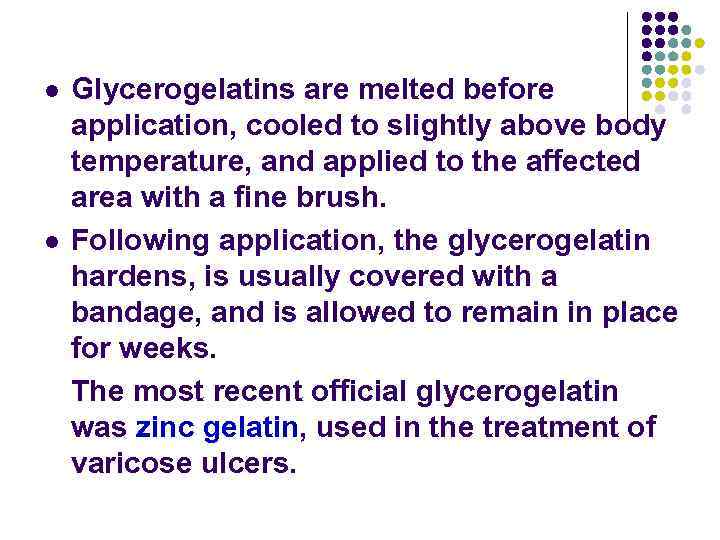 l l Glycerogelatins are melted before application, cooled to slightly above body temperature, and