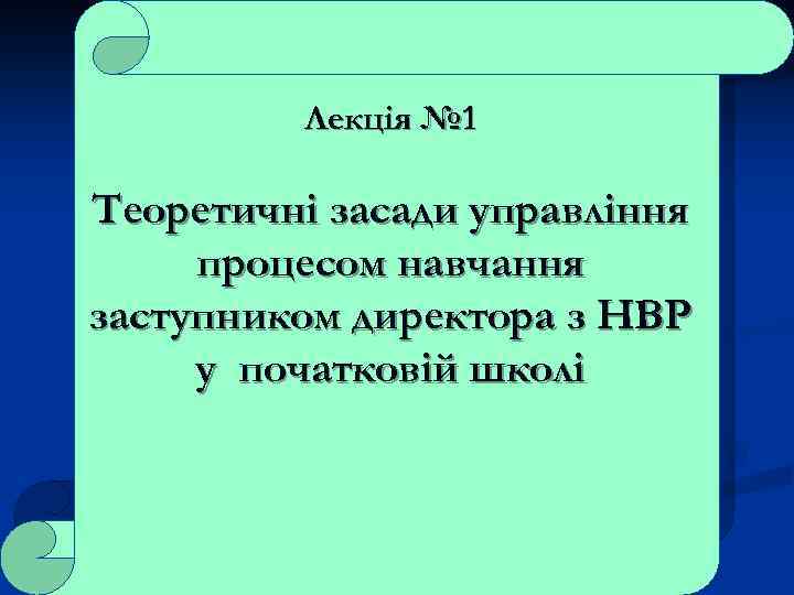 Лекція № 1 Теоретичні засади управління процесом навчання заступником директора з НВР у початковій