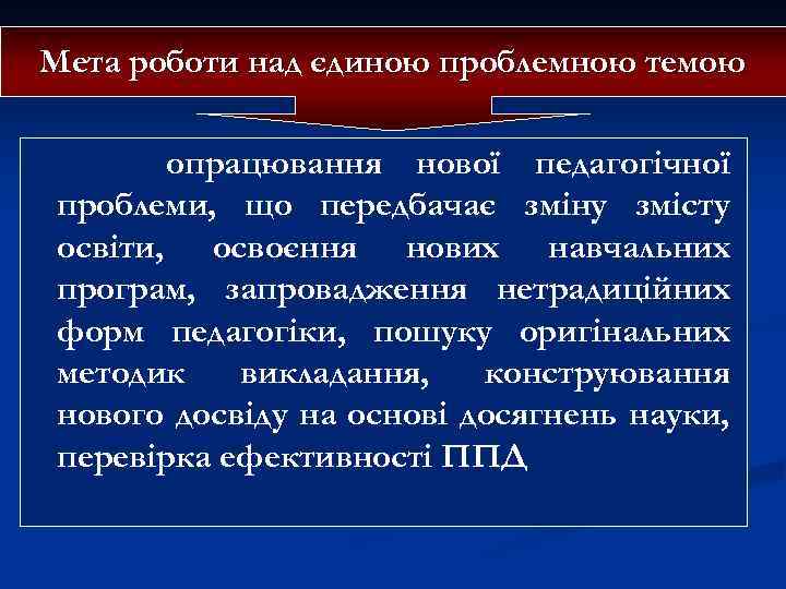 Мета роботи над єдиною проблемною темою опрацювання нової педагогічної проблеми, що передбачає зміну змісту