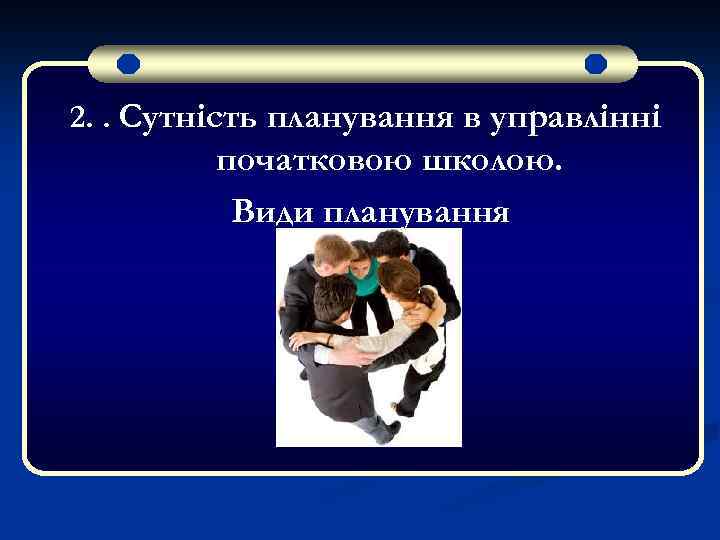 2. . Сутність планування в управлінні початковою школою. Види планування 