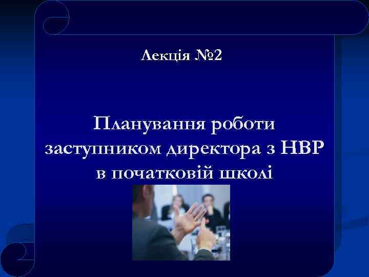 Лекція № 2 Планування роботи заступником директора з НВР в початковій школі 