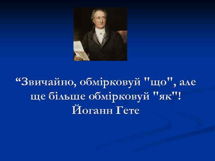 “Звичайно, обмірковуй "що", але ще більше обмірковуй "як"! Йоганн Гете 