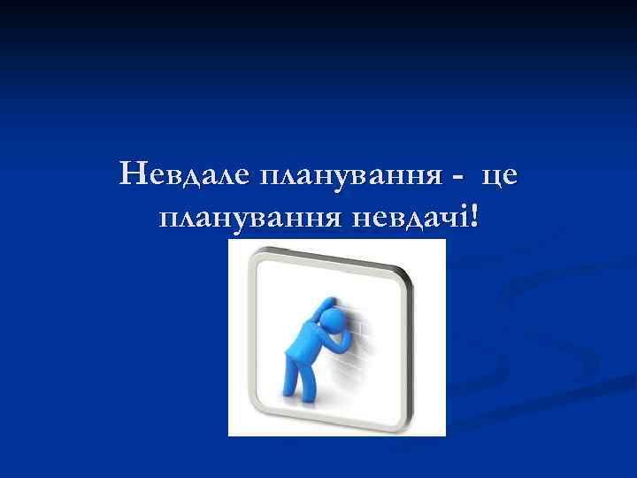 Невдале планування - це планування невдачі! 
