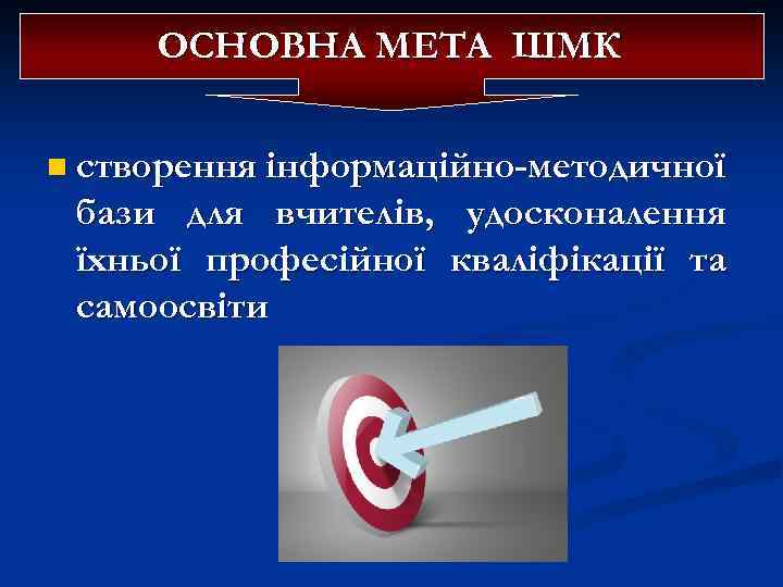 ОСНОВНА МЕТА ШМК n створення інформаційно-методичної бази для вчителів, удосконалення їхньої професійної кваліфікації та