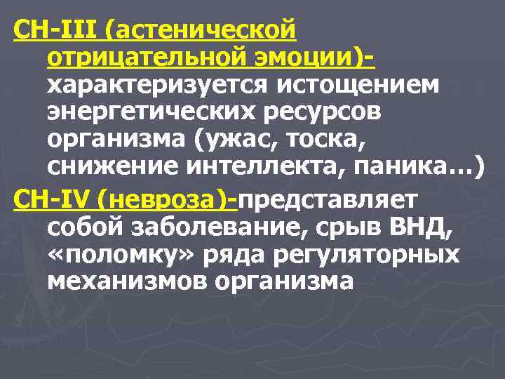 CH-III (астенической отрицательной эмоции)характеризуется истощением энергетических ресурсов организма (ужас, тоска, снижение интеллекта, паника…) CH-IV