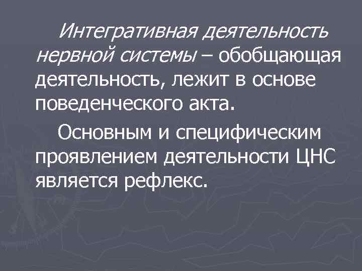 Интегративная деятельность нервной системы – обобщающая деятельность, лежит в основе поведенческого акта. Основным и