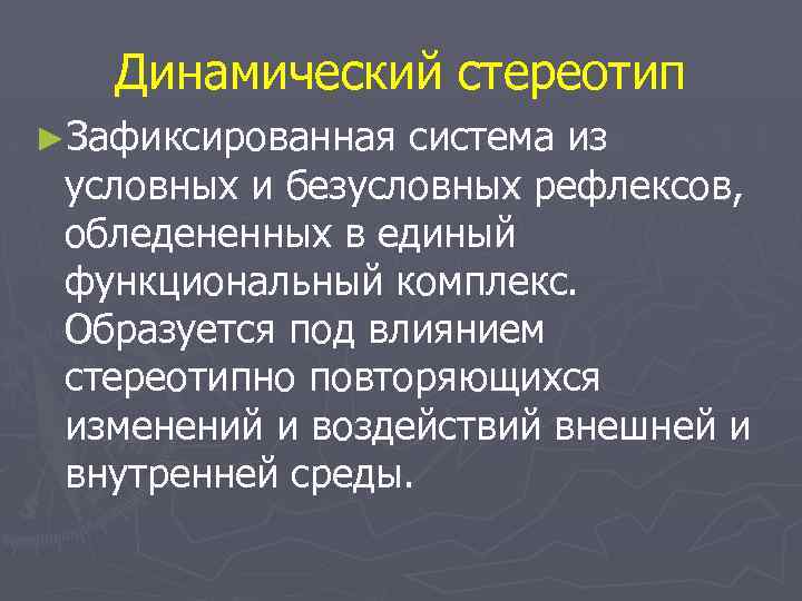 Динамический стереотип ►Зафиксированная система из условных и безусловных рефлексов, обледененных в единый функциональный комплекс.