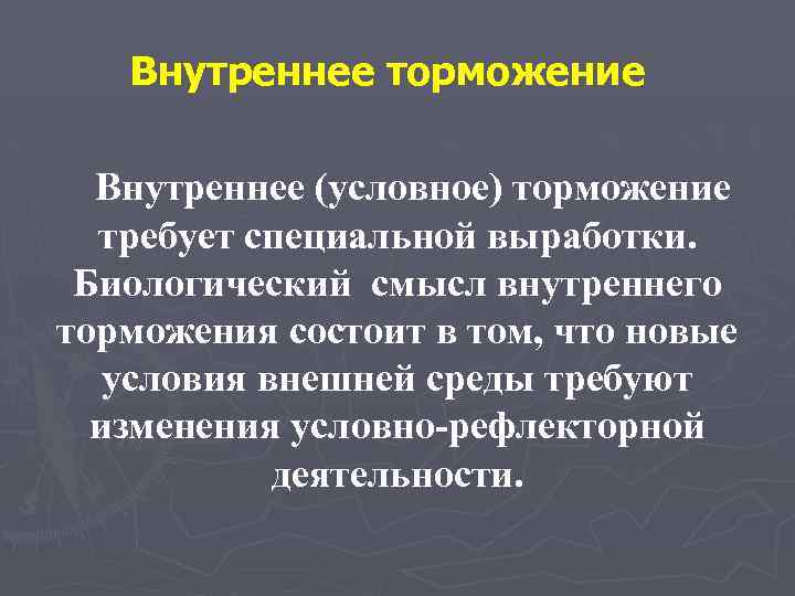 Внутреннее торможение Внутреннее (условное) торможение требует специальной выработки. Биологический смысл внутреннего торможения состоит в