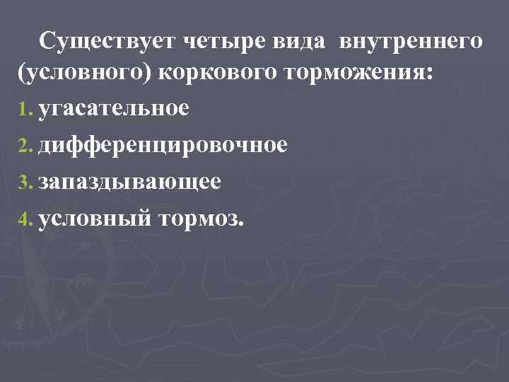 Существует четыре вида внутреннего (условного) коркового торможения: 1. угасательное 2. дифференцировочное 3. запаздывающее 4.