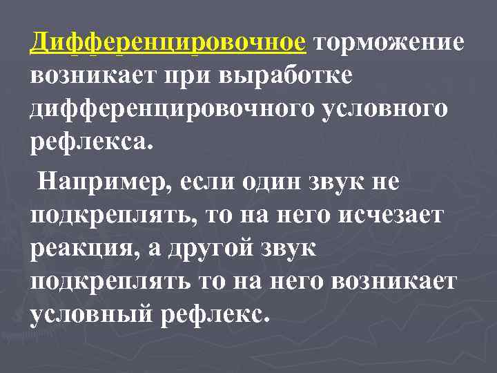 Дифференцировочное торможение возникает при выработке дифференцировочного условного рефлекса. Например, если один звук не подкреплять,