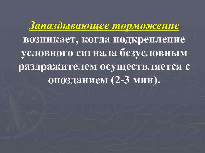 Запаздывающее торможение возникает, когда подкрепление условного сигнала безусловным раздражителем осуществляется с опозданием (2 -3