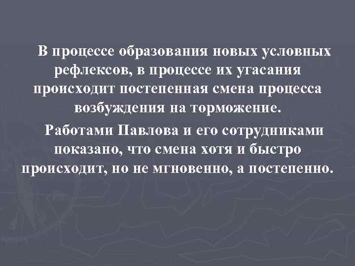 В процессе образования новых условных рефлексов, в процессе их угасания происходит постепенная смена процесса