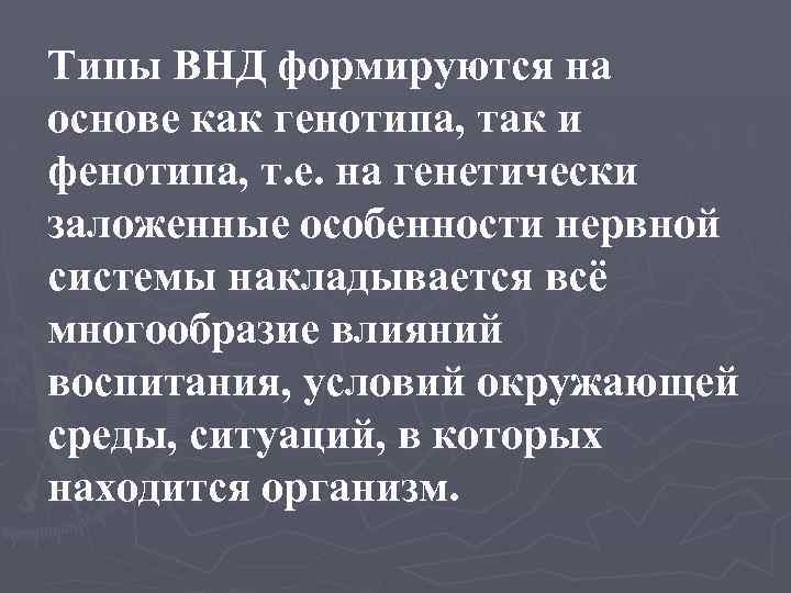 Типы ВНД формируются на основе как генотипа, так и фенотипа, т. е. на генетически