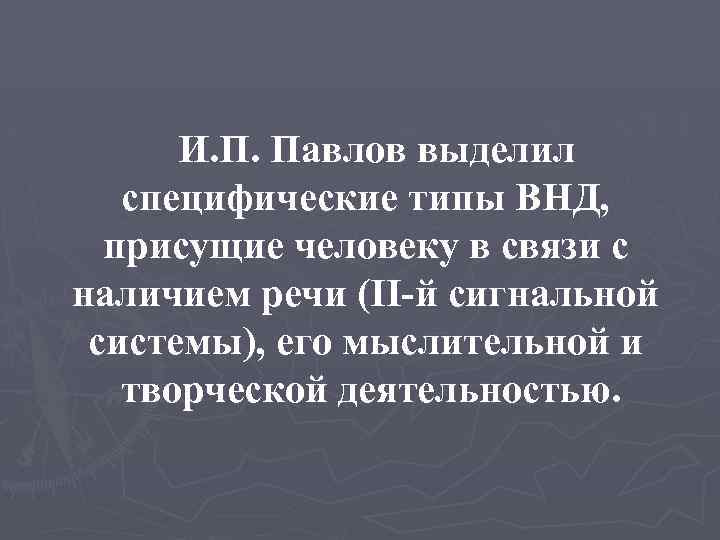 И. П. Павлов выделил специфические типы ВНД, присущие человеку в связи с наличием речи