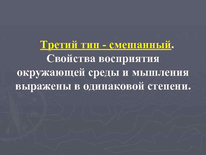 Третий тип - смешанный. Свойства восприятия окружающей среды и мышления выражены в одинаковой степени.