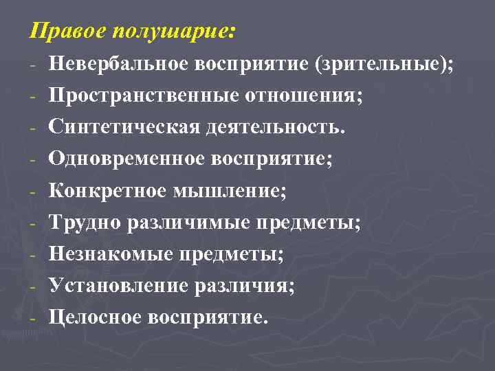 Правое полушарие: - Невербальное восприятие (зрительные); Пространственные отношения; Синтетическая деятельность. Одновременное восприятие; Конкретное мышление;