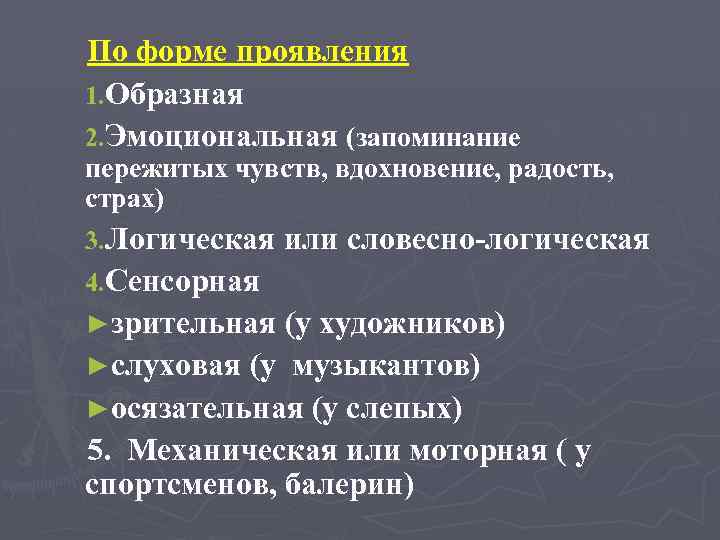 По форме проявления 1. Образная 2. Эмоциональная (запоминание пережитых чувств, вдохновение, радость, страх) 3.