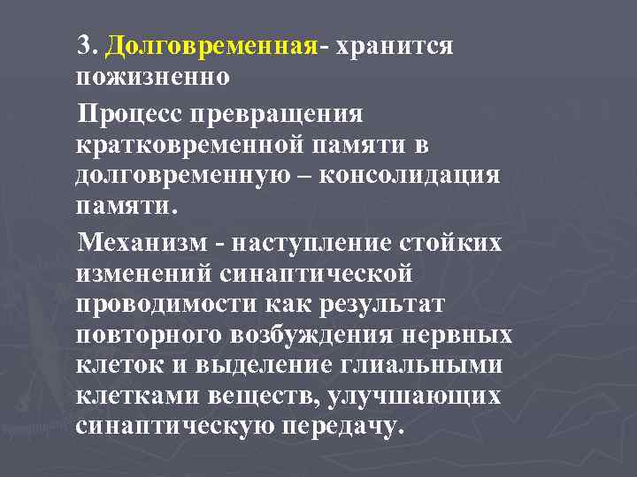 3. Долговременная- хранится пожизненно Процесс превращения кратковременной памяти в долговременную – консолидация памяти. Механизм