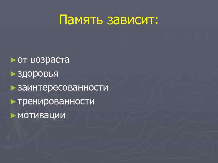 Память зависит: ► от возраста ► здоровья ► заинтересованности ► тренированности ► мотивации 