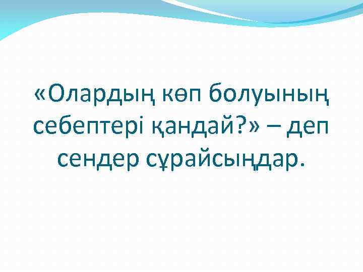  «Олардың көп болуының себептері қандай? » – деп сендер сұрайсыңдар. 