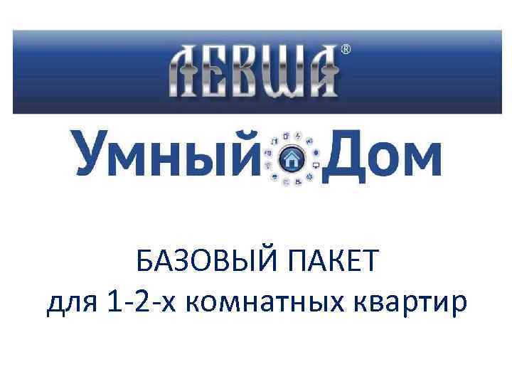 БАЗОВЫЙ ПАКЕТ для 1 -2 -х комнатных квартир 