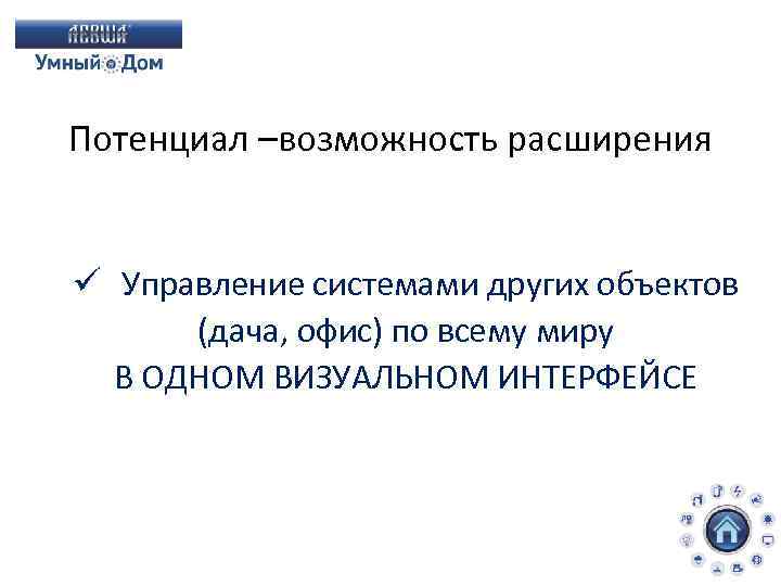Потенциал –возможность расширения ü Управление системами других объектов (дача, офис) по всему миру В