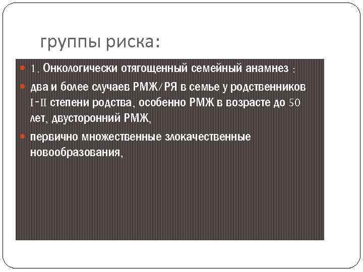 группы риска: 1. Онкологически отягощенный семейный анамнез : два и более случаев РМЖ/РЯ в