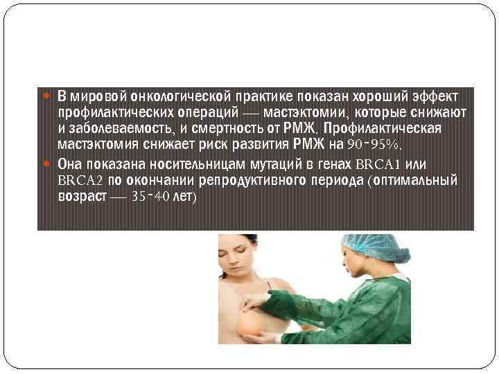  В мировой онкологической практике показан хороший эффект профилактических операций — мастэктомии, которые снижают