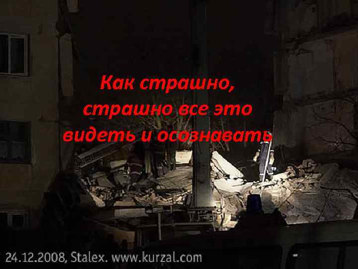 Как страшно, страшно все это видеть и осознавать 