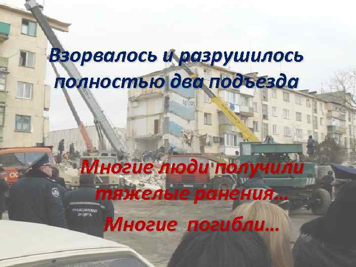 Взорвалось и разрушилось полностью два подъезда Многие люди получили тяжелые ранения… Многие погибли… 