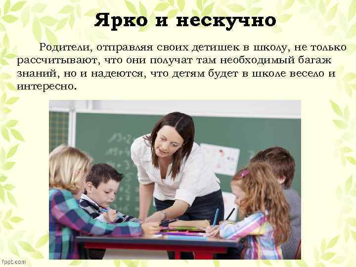 Ярко и нескучно Родители, отправляя своих детишек в школу, не только рассчитывают, что они