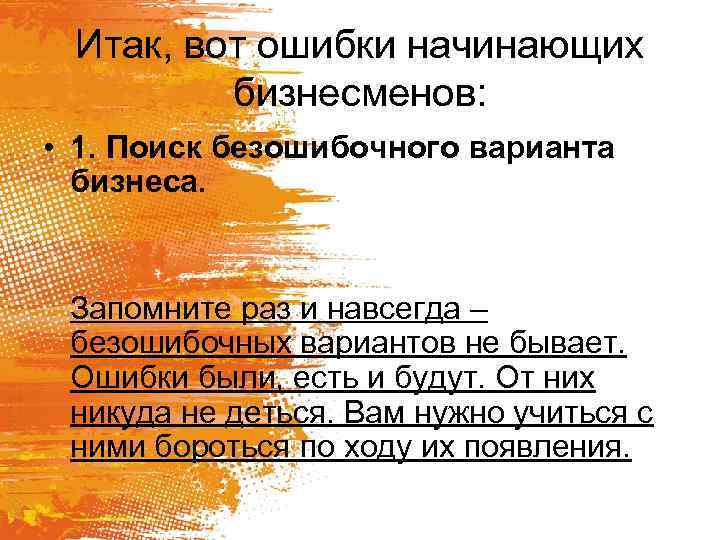 Итак, вот ошибки начинающих бизнесменов: • 1. Поиск безошибочного варианта бизнеса. Запомните раз и