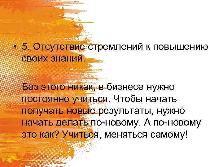  • 5. Отсутствие стремлений к повышению своих знаний. Без этого никак, в бизнесе